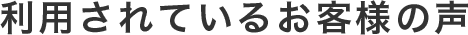 利用されているお客様の声